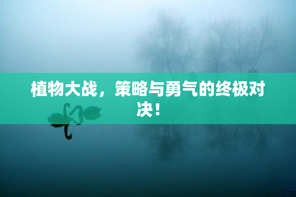 植物大战，策略与勇气的终极对决！