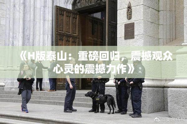 《H版泰山：重磅回归，震撼观众心灵的震撼力作》