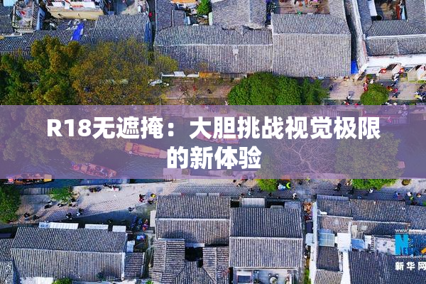 R18无遮掩：大胆挑战视觉极限的新体验