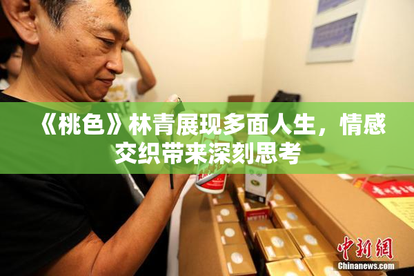 《桃色》林青展现多面人生，情感交织带来深刻思考