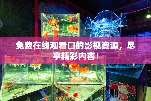 免费在线观看囗的影视资源，尽享精彩内容！