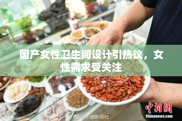 国产女性卫生间设计引热议，女性需求受关注