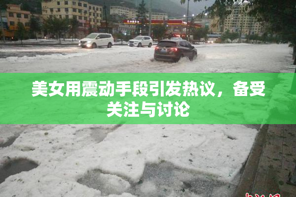 美女用震动手段引发热议，备受关注与讨论