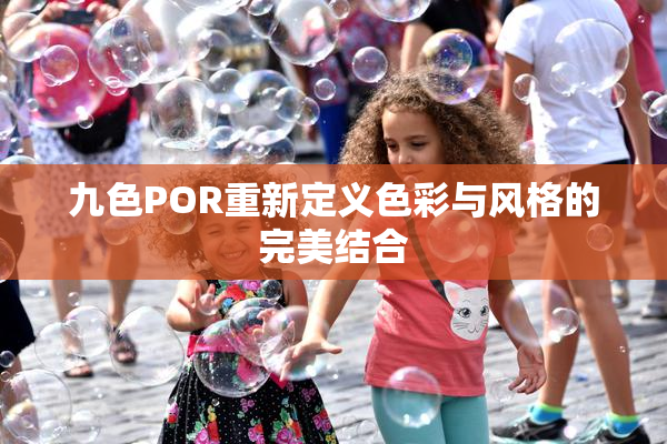 九色POR重新定义色彩与风格的完美结合