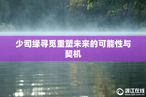 少司缘寻觅重塑未来的可能性与契机