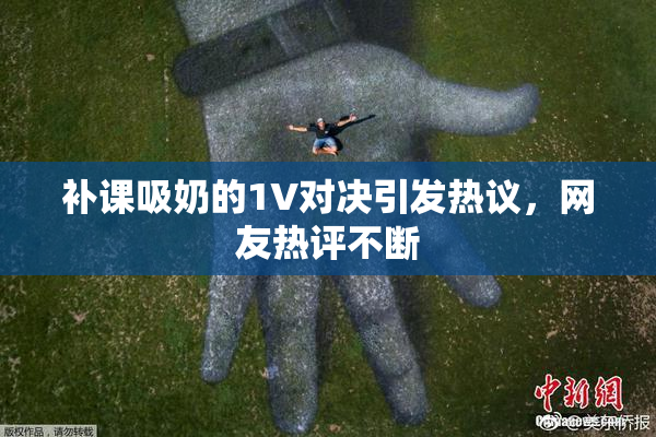 补课吸奶的1V对决引发热议，网友热评不断