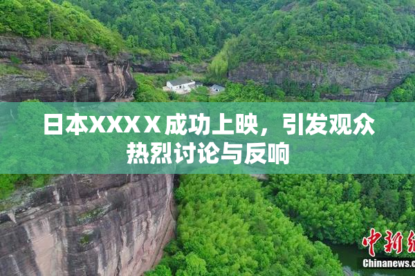 日本XXXⅩ成功上映，引发观众热烈讨论与反响
