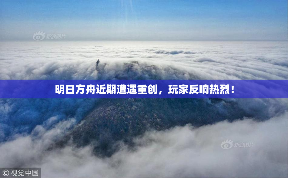 明日方舟近期遭遇重创，玩家反响热烈！