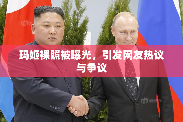 玛姬裸照被曝光，引发网友热议与争议