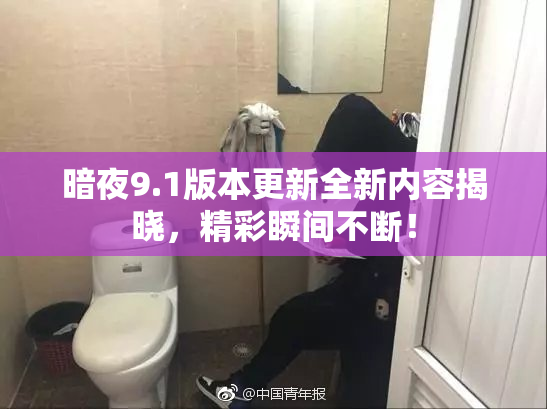 暗夜9.1版本更新全新内容揭晓，精彩瞬间不断！