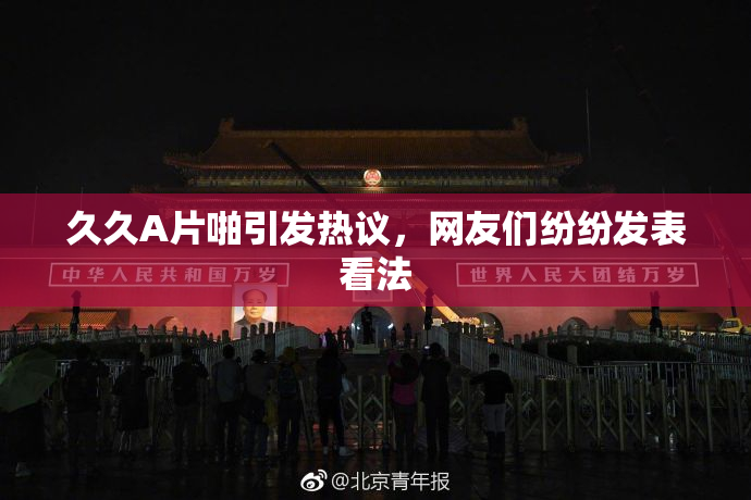 久久A片啪引发热议，网友们纷纷发表看法