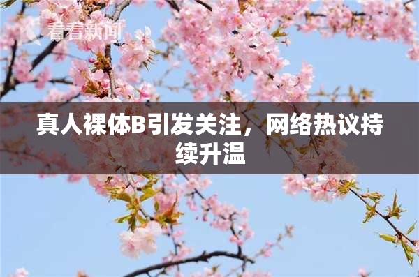 真人裸体B引发关注，网络热议持续升温