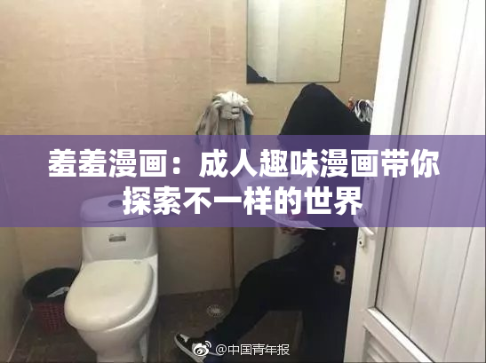 羞羞漫画：成人趣味漫画带你探索不一样的世界