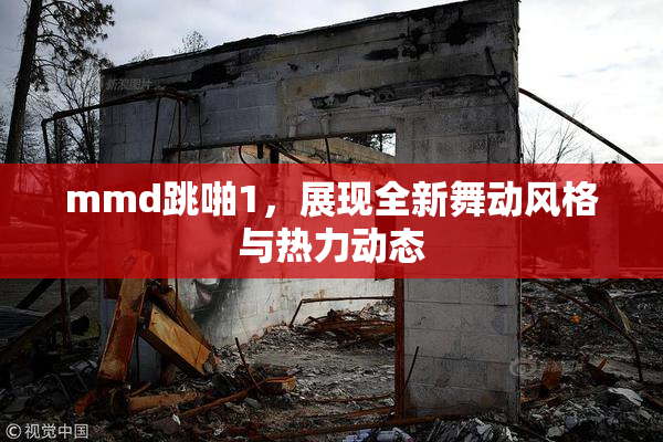 mmd跳啪1，展现全新舞动风格与热力动态