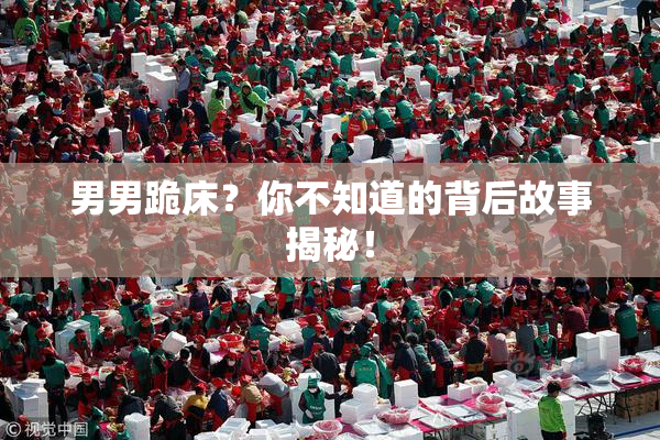 男男跪床？你不知道的背后故事揭秘！