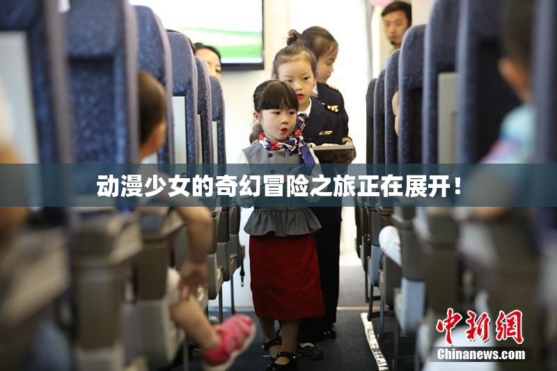 动漫少女的奇幻冒险之旅正在展开！