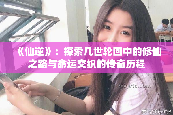 《仙逆》：探索几世轮回中的修仙之路与命运交织的传奇历程