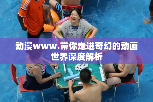 动漫www.带你走进奇幻的动画世界深度解析