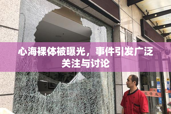 心海裸体被曝光，事件引发广泛关注与讨论