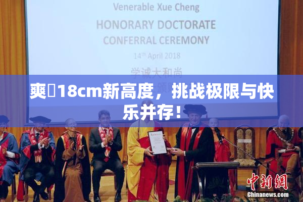 爽擼18cm新高度，挑战极限与快乐并存！