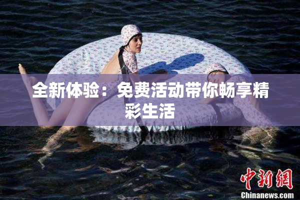 全新体验：免费活动带你畅享精彩生活