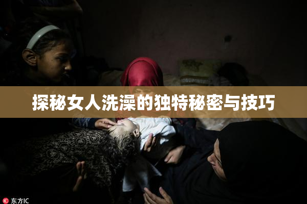 探秘女人洗澡的独特秘密与技巧