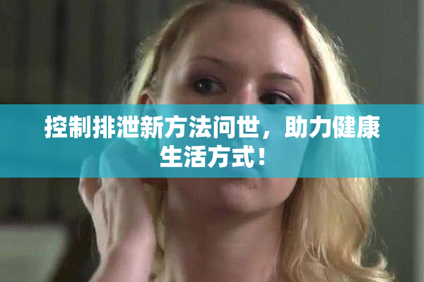 控制排泄新方法问世，助力健康生活方式！