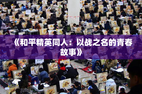 《和平精英同人：以战之名的青春故事》