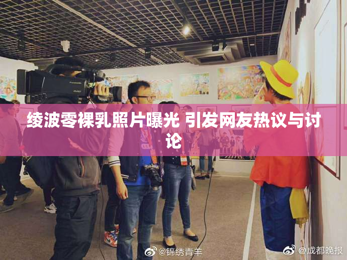 绫波零裸乳照片曝光 引发网友热议与讨论