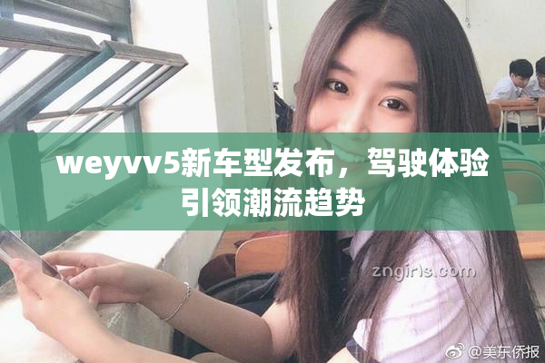 weyvv5新车型发布，驾驶体验引领潮流趋势