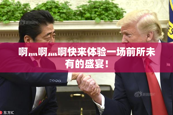 啊灬啊灬啊快来体验一场前所未有的盛宴！