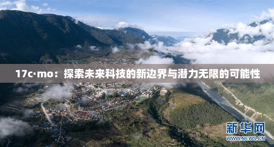 17c·mo：探索未来科技的新边界与潜力无限的可能性