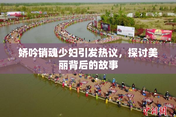 娇吟销魂少妇引发热议，探讨美丽背后的故事