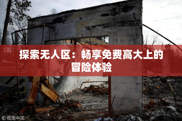 探索无人区：畅享免费高大上的冒险体验