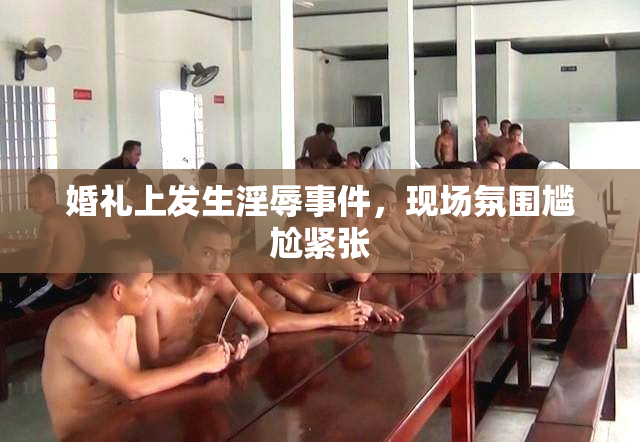 婚礼上发生淫辱事件，现场氛围尴尬紧张