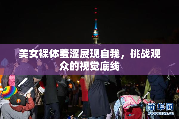 美女裸体羞涩展现自我，挑战观众的视觉底线