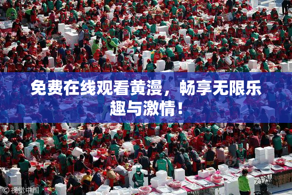 免费在线观看黄漫，畅享无限乐趣与激情！