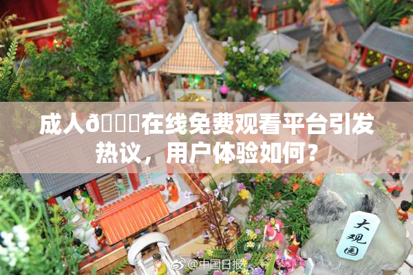 成人🔞在线免费观看平台引发热议，用户体验如何？
