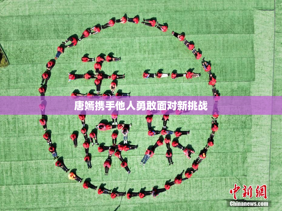 唐嫣携手他人勇敢面对新挑战