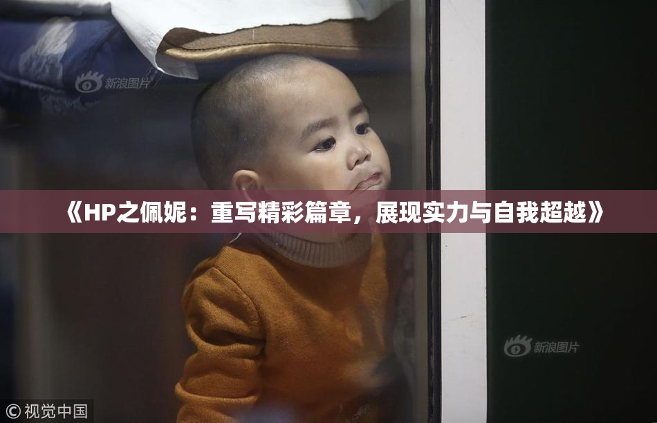 《HP之佩妮：重写精彩篇章，展现实力与自我超越》