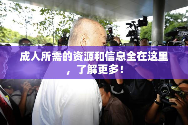 成人所需的资源和信息全在这里，了解更多！