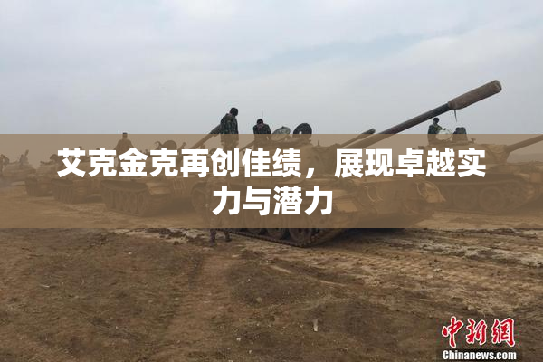 艾克金克再创佳绩，展现卓越实力与潜力