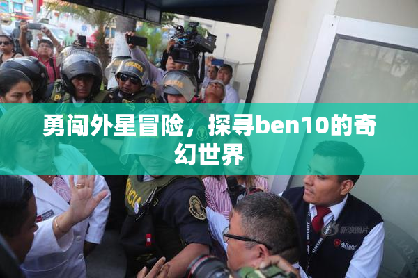 勇闯外星冒险，探寻ben10的奇幻世界