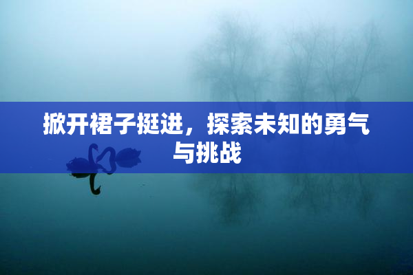 掀开裙子挺进，探索未知的勇气与挑战