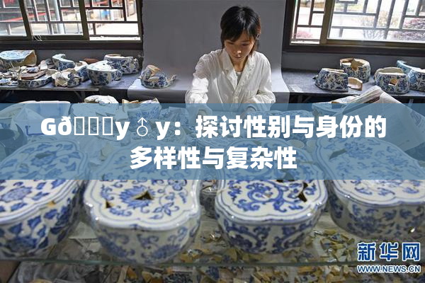 G🈚y♂y：探讨性别与身份的多样性与复杂性