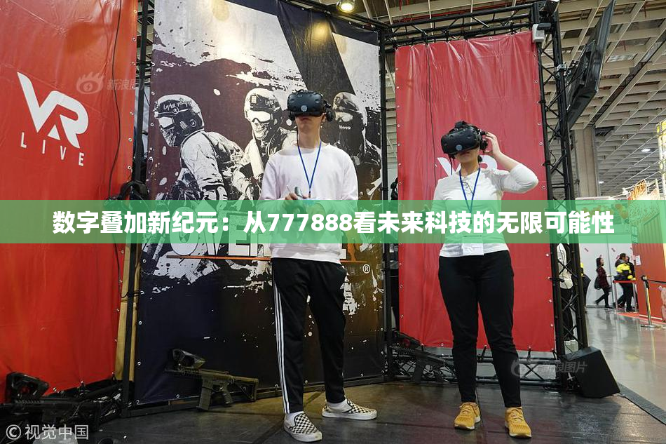 数字叠加新纪元：从777888看未来科技的无限可能性