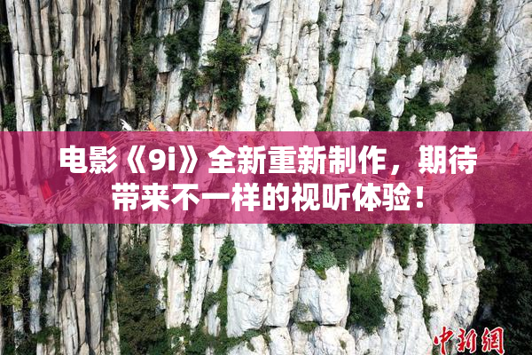电影《9i》全新重新制作，期待带来不一样的视听体验！