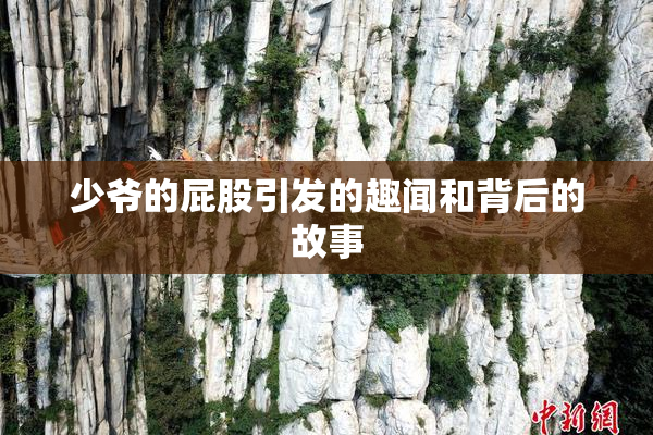 少爷的屁股引发的趣闻和背后的故事