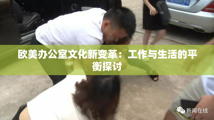 欧美办公室文化新变革：工作与生活的平衡探讨