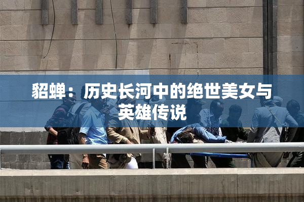 貂蝉：历史长河中的绝世美女与英雄传说
